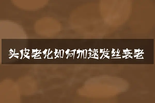头皮老化如何加速发丝衰老