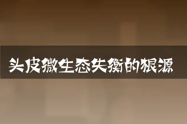 头皮微生态失衡的根源